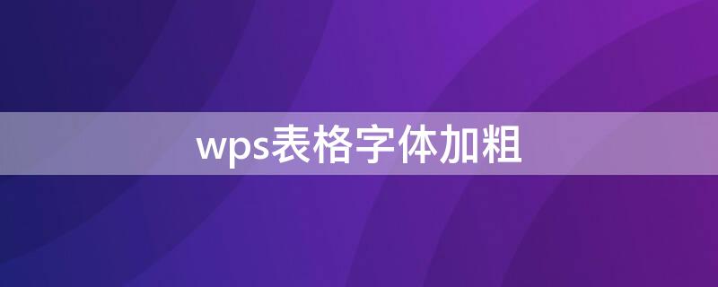 wps表格字体加粗（wps表格字体加粗快捷键）