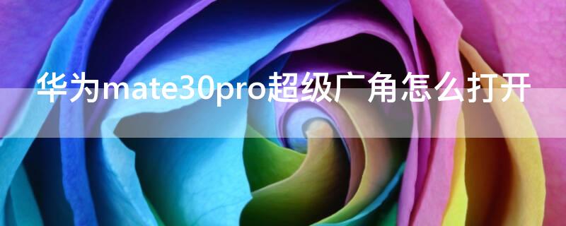 华为mate30pro超级广角怎么打开 mate30pro超广角怎么调出来