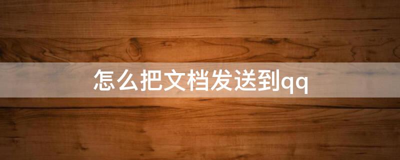 怎么把文档发送到qq 怎么把文档发送到QQ上