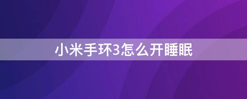 小米手环3怎么开睡眠（小米手环3有睡眠模式吗）