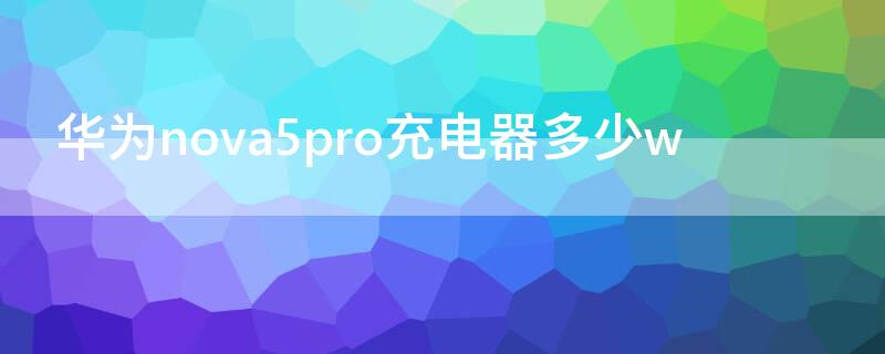 华为nova5pro充电器多少w