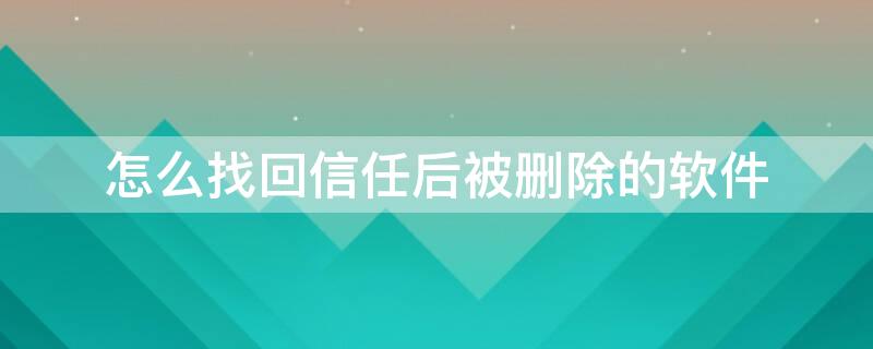 怎么找回信任后被删除的软件 信任软件删除了怎么重新信任软件