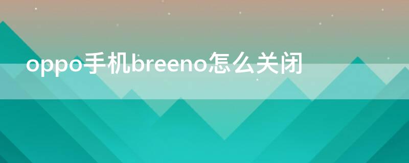 oppo手机breeno怎么关闭 oppo手机breeno