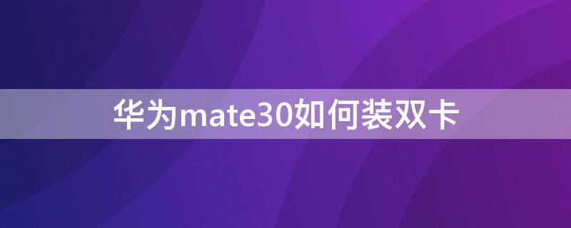 华为mate30如何装双卡（华为手机mate30双卡插法）