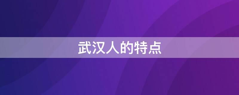 武汉人的特点 武汉人特点及口音