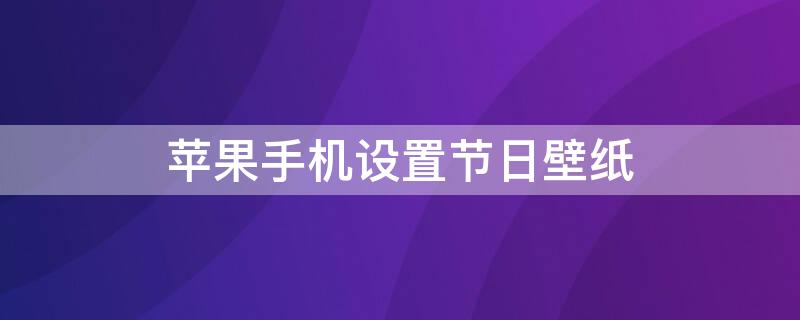 iPhone手机设置节日壁纸 iPhone设置手机壁纸