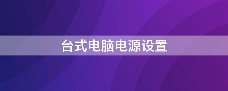 台式电脑电源设置 台式电脑电源设置平衡还是高性能