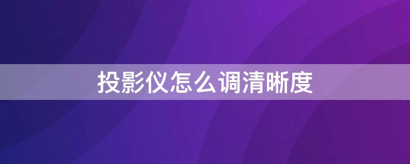 投影仪怎么调清晰度 坚果投影仪怎么调清晰度