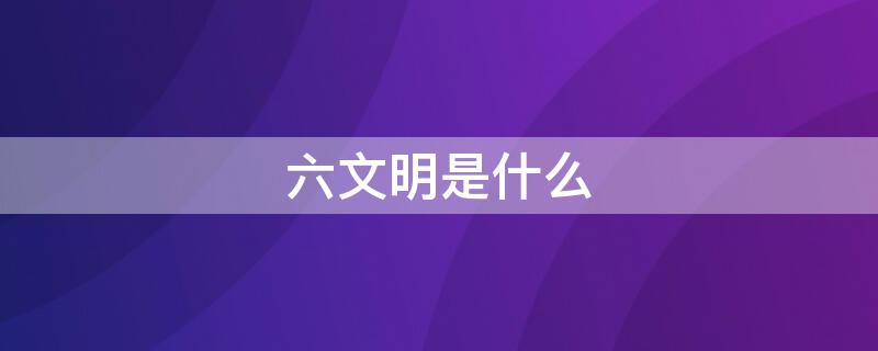 六文明是什么 文明六 百科