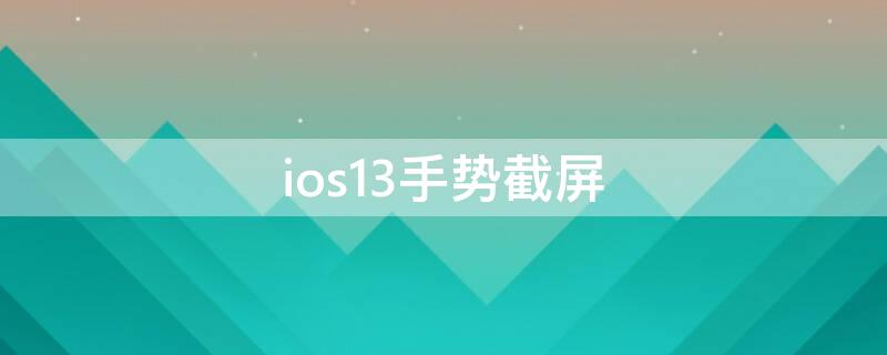 ios13手势截屏 ios13全面屏手势