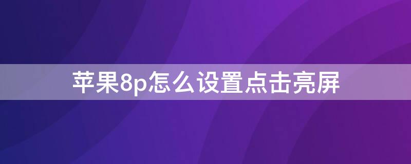 iPhone8p怎么设置点击亮屏（iphone8p双击亮屏怎么设置方法）