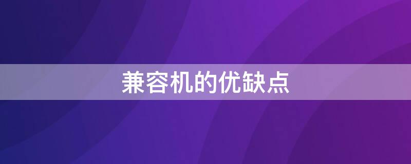 兼容机的优缺点 兼容机的优缺点有哪些