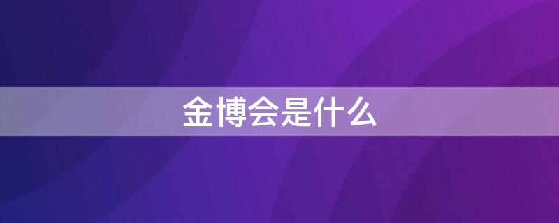 金博会是什么 金博会是什么一个月扣除500