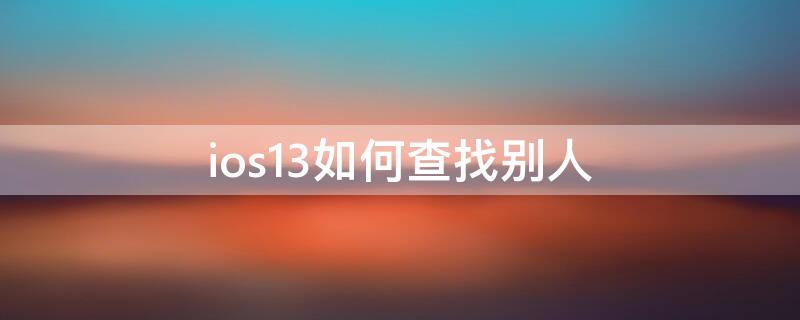 ios13如何查找别人 ios13如何查找别人位置