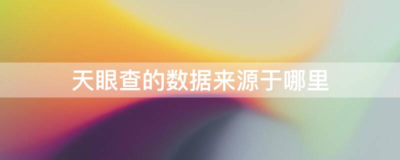 天眼查的数据来源于哪里 天眼查的信息来源哪里