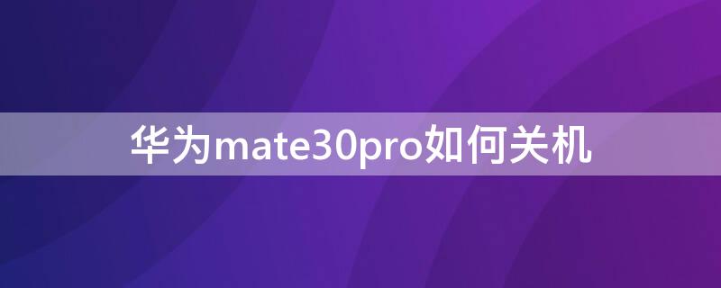 华为mate30pro如何关机 华为mate30pro如何关机充电