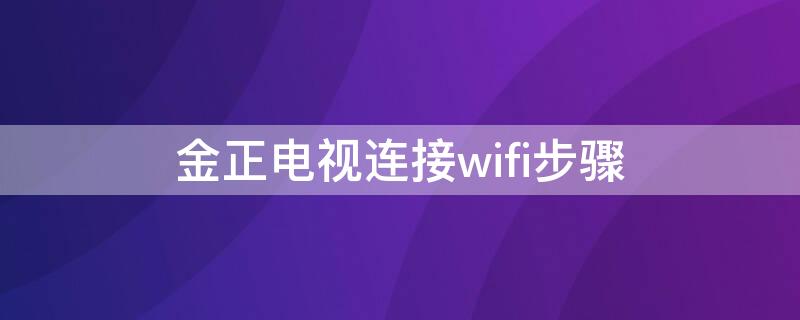 金正电视连接wifi步骤 金正电视怎么连接无线网