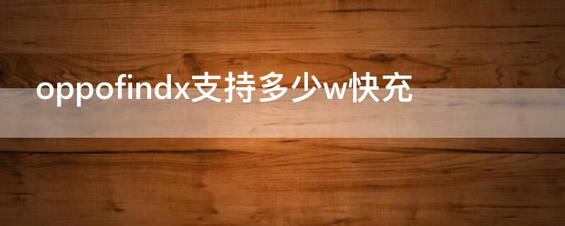 oppofindx支持多少w快充 oppofindx支持30w快充吗
