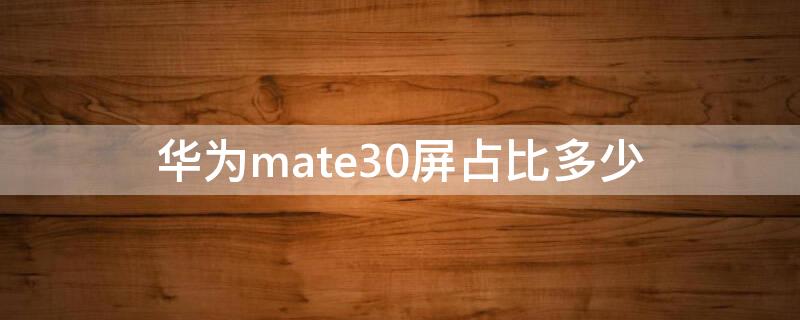 华为mate30屏占比多少（华为mate30屏幕对比度）