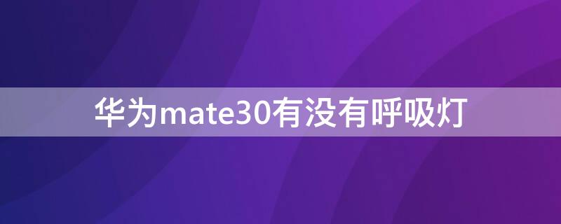 华为mate30有没有呼吸灯（华为手机mate30pro有没有呼吸灯）