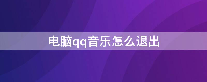 电脑qq音乐怎么退出(电脑qq音乐怎么退出电台播放)