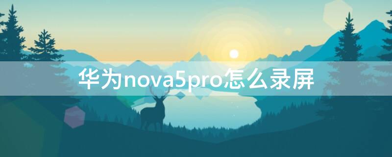 华为nova5pro怎么录屏（华为NOVA5PRO怎么录屏?）