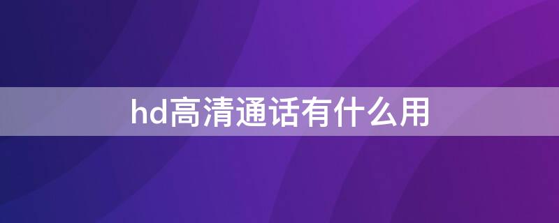 hd高清通话有什么用（hd高清通话有什么用吗）