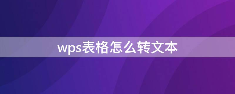 wps表格怎么转文本 wps表格怎么转文本格式