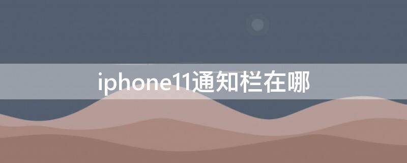 iPhone11通知栏在哪（iphone12通知栏在哪）