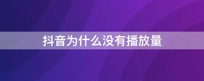 抖音为什么没有播放量 抖音为什么没有播放量和点赞