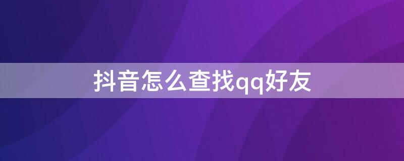 抖音怎么查找qq好友 抖音怎么查找qq好友的抖音号