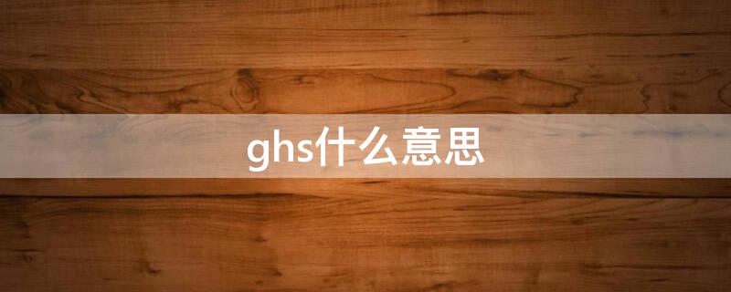 ghs什么意思（红双喜ghs什么意思）