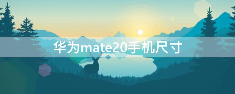 华为mate20手机尺寸 华为mate20手机尺寸长