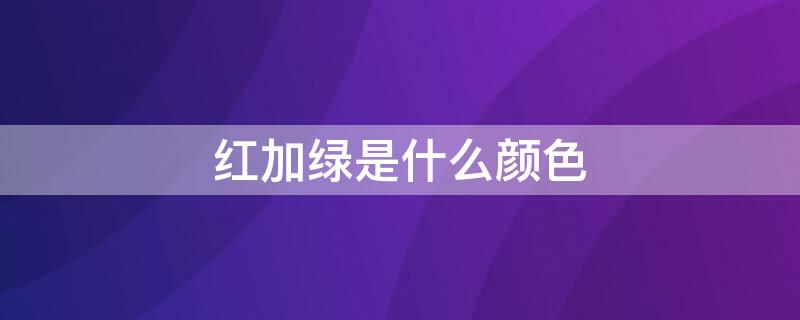 红加绿是什么颜色（蓝加绿是什么颜色）