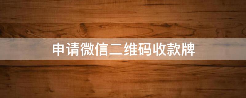 申请微信二维码收款牌 申请微信二维码收款牌提现不用手续费对吗