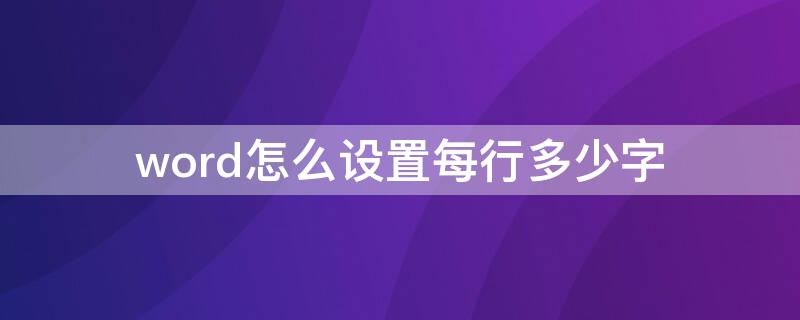 word怎么设置每行多少字（word怎么设置每行多少字每页多少行）