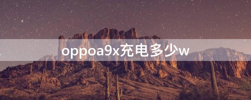 oppoa9x充电多少w（oppoa9x充电功率）