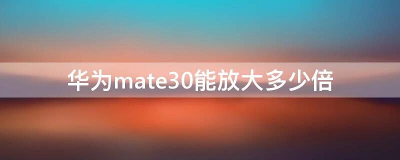 华为mate30能放大多少倍 华为mate30放大倍数