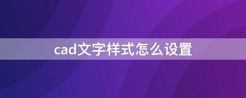 cad文字样式怎么设置 2014cad文字样式怎么设置