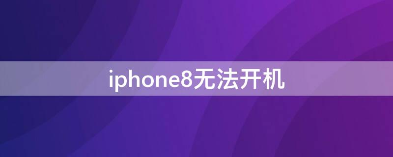 iPhone8无法开机（iphone8无法开机 苹果标志重复出现）