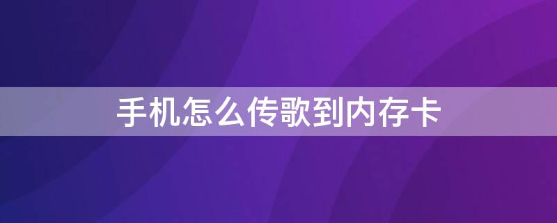 手机怎么传歌到内存卡（手机上怎么传歌到内存卡）