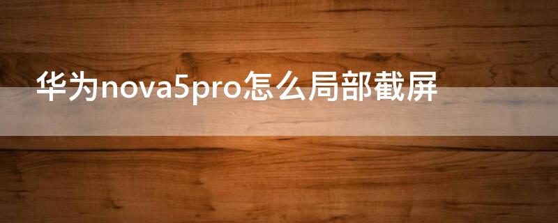 华为nova5pro怎么局部截屏 nova5pro如何截屏