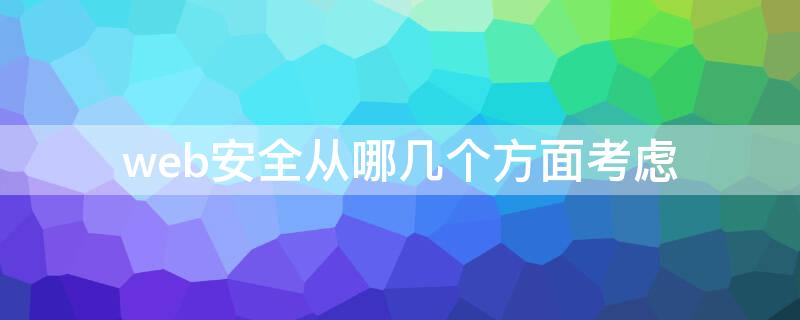 web安全从哪几个方面考虑(web安全主要分为几个方面)