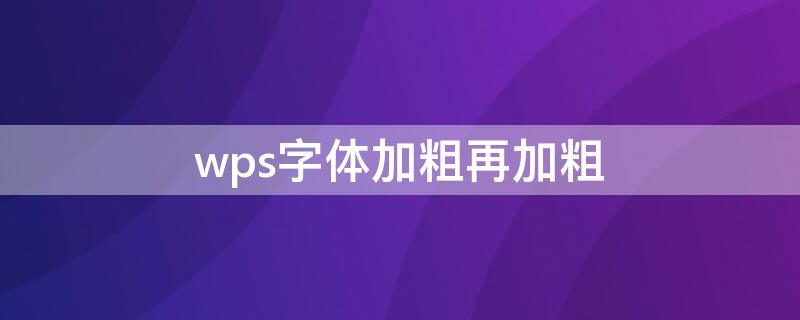 wps字体加粗再加粗（wps字体怎么加粗再加粗）