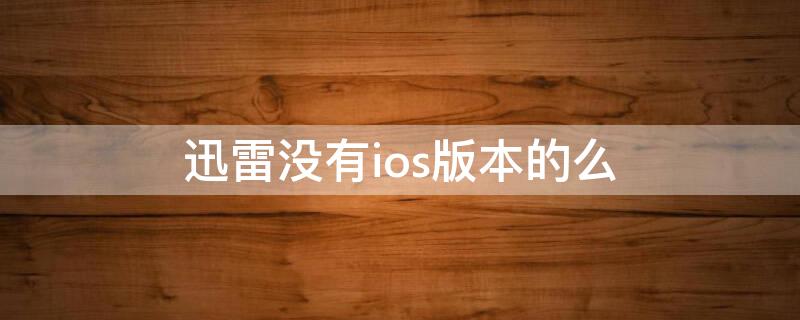 迅雷没有ios版本的么 迅雷ios版最新版本