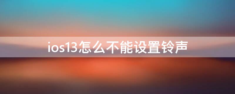 ios13怎么不能设置铃声（ios13如何设置手机铃声）