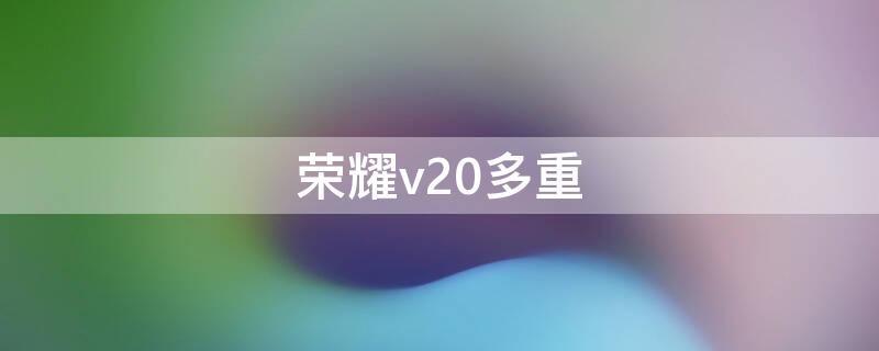 荣耀v20多重 荣耀v20多重?