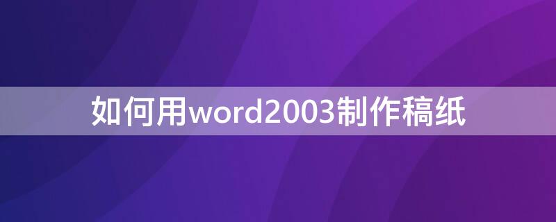 如何用word2003制作稿纸 word2003怎么做稿纸