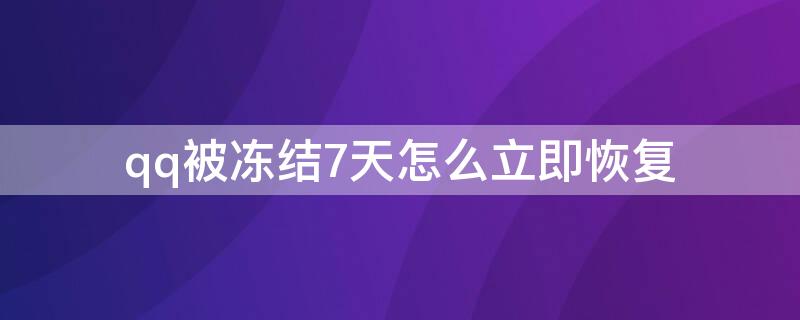 qq被冻结7天怎么立即恢复 qq被冻结7天怎么立即恢复呢