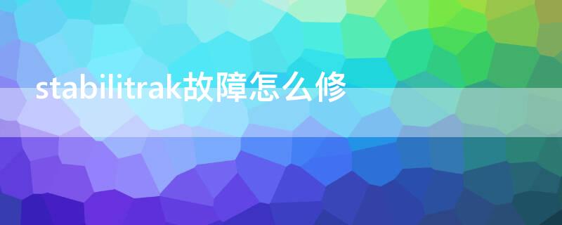 stabilitrak故障怎么修 stabilitrak故障怎么维修